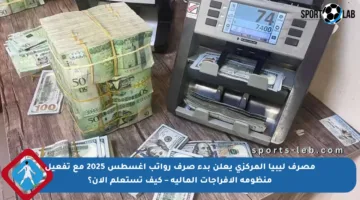 مصرف ليبيا المركزي يعلن بدء صرف رواتب أغسطس 2025 مع تفعيل منظومة الإفراجات المالية – كيف تستعلم الآن؟